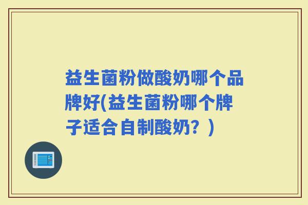 益生菌粉做酸奶哪个品牌好(益生菌粉哪个牌子适合自制酸奶？)
