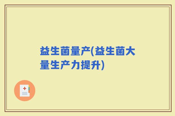 益生菌量产(益生菌大量生产力提升)