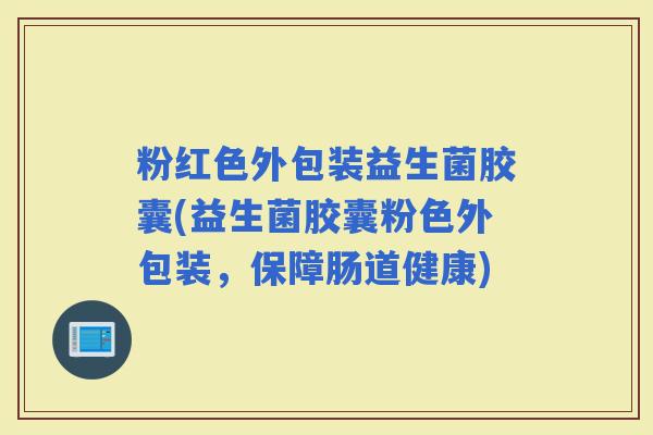 粉红色外包装益生菌胶囊(益生菌胶囊粉色外包装，保障肠道健康)