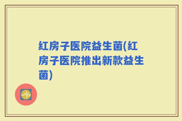红房子医院益生菌(红房子医院推出新款益生菌)
