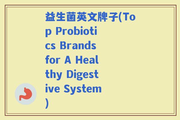 益生菌英文牌子(Top Probiotics Brands for A Healthy Digestive System)