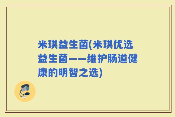 米琪益生菌(米琪优选益生菌——维护肠道健康的明智之选)