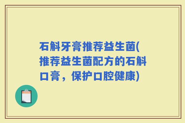 石斛牙膏推荐益生菌(推荐益生菌配方的石斛口膏，保护口腔健康)