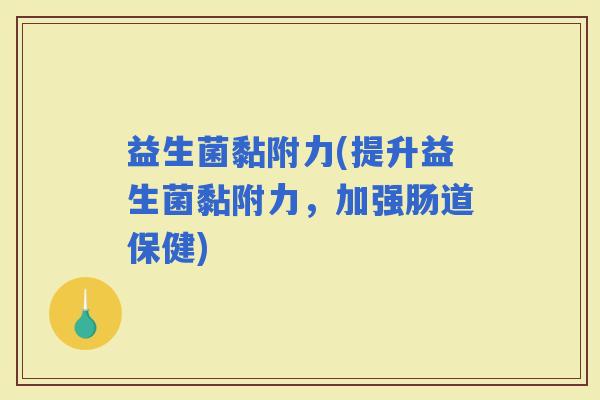 益生菌黏附力(提升益生菌黏附力，加强肠道保健)