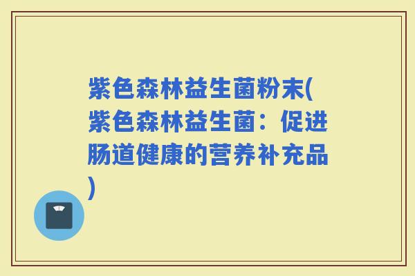紫色森林益生菌粉末(紫色森林益生菌：促进肠道健康的营养补充品)