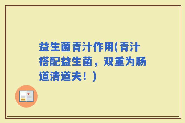 益生菌青汁作用(青汁搭配益生菌，双重为肠道清道夫！)