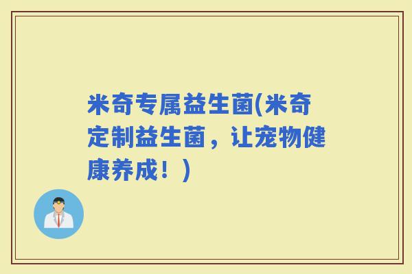 米奇专属益生菌(米奇定制益生菌，让宠物健康养成！)