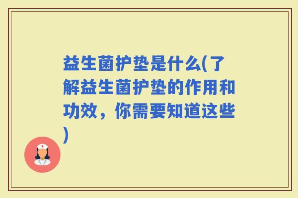 益生菌护垫是什么(了解益生菌护垫的作用和功效，你需要知道这些)