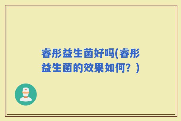 睿彤益生菌好吗(睿彤益生菌的效果如何？)