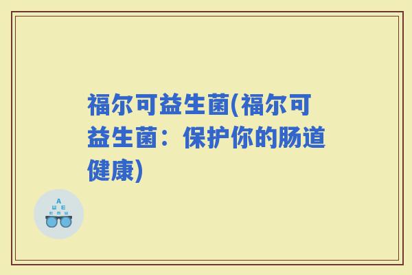 福尔可益生菌(福尔可益生菌：保护你的肠道健康)