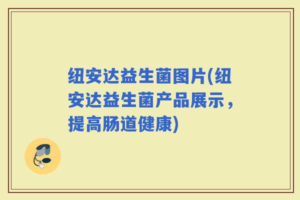 纽安达益生菌图片(纽安达益生菌产品展示，提高肠道健康)