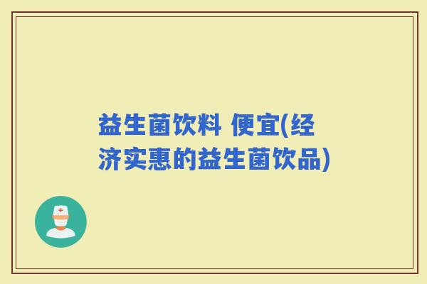 益生菌饮料 便宜(经济实惠的益生菌饮品)