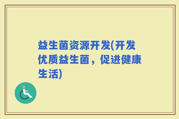 益生菌资源开发(开发优质益生菌，促进健康生活)
