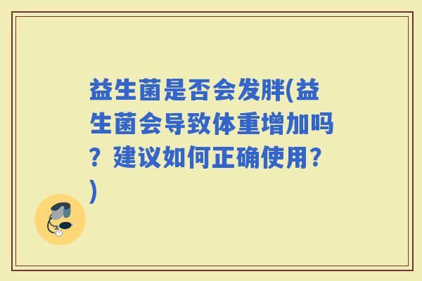 益生菌是否会发胖(益生菌会导致体重增加吗？建议如何正确使用？)