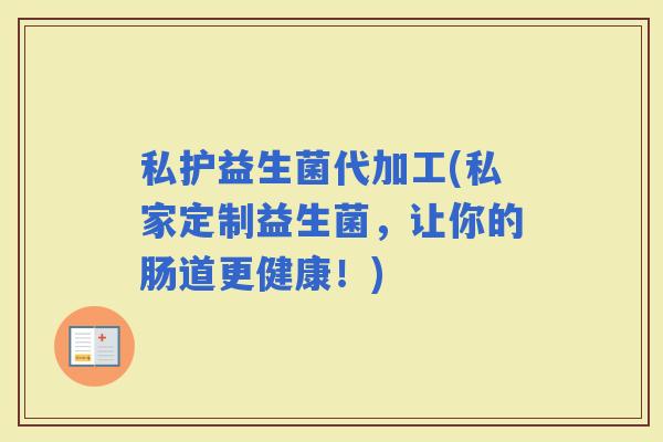 私护益生菌代加工(私家定制益生菌，让你的肠道更健康！)