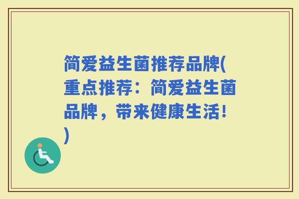 简爱益生菌推荐品牌(重点推荐：简爱益生菌品牌，带来健康生活！)