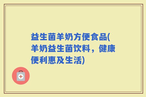 益生菌羊奶方便食品(羊奶益生菌饮料，健康便利惠及生活)