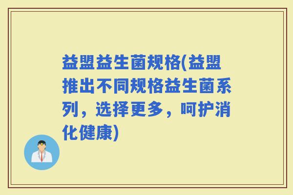 益盟益生菌规格(益盟推出不同规格益生菌系列，选择更多，呵护消化健康)