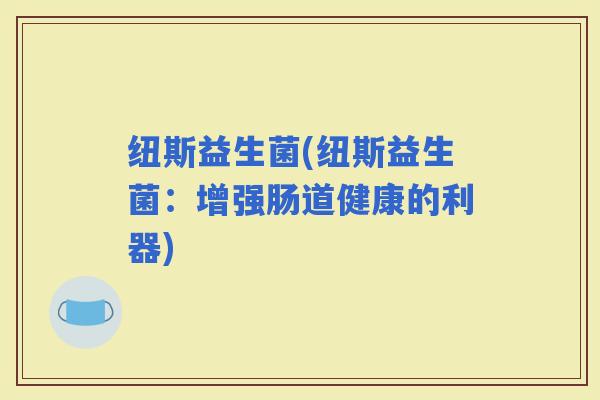 纽斯益生菌(纽斯益生菌：增强肠道健康的利器)