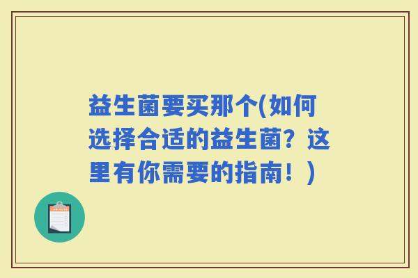 益生菌要买那个(如何选择合适的益生菌？这里有你需要的指南！)