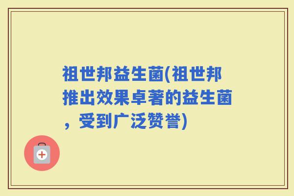 祖世邦益生菌(祖世邦推出效果卓著的益生菌，受到广泛赞誉)