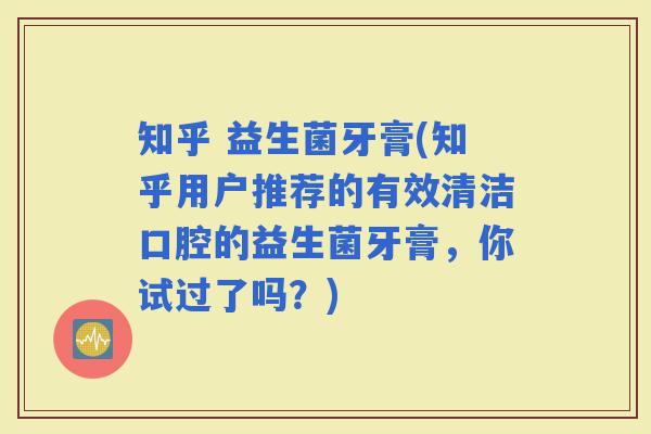 知乎 益生菌牙膏(知乎用户推荐的有效清洁口腔的益生菌牙膏，你试过了吗？)