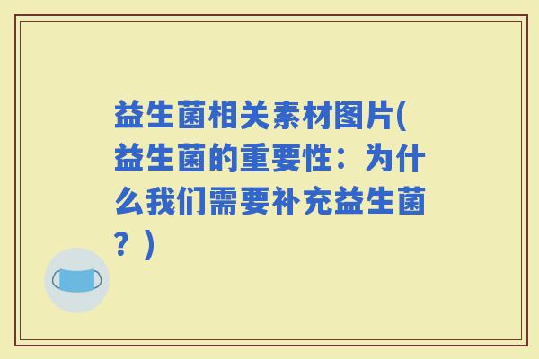 益生菌相关素材图片(益生菌的重要性：为什么我们需要补充益生菌？)