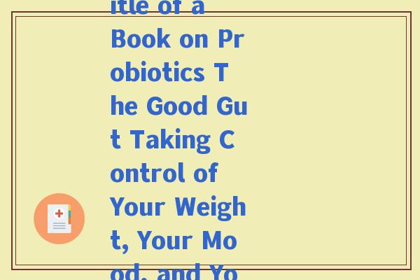 益生菌英文书(The English Title of a Book on Probiotics The Good Gut Taking Control of Your Weight, Your Mood, and Your Long-Term Health)