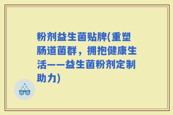 粉剂益生菌贴牌(重塑肠道菌群，拥抱健康生活——益生菌粉剂定制助力)
