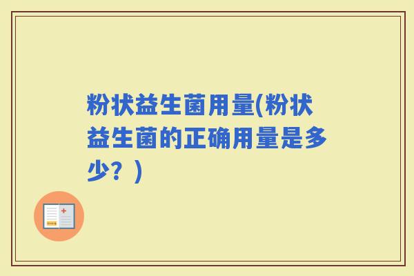 粉状益生菌用量(粉状益生菌的正确用量是多少？)
