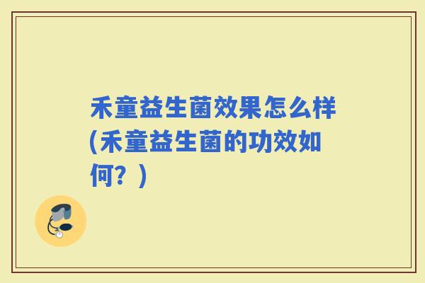 禾童益生菌效果怎么样(禾童益生菌的功效如何？)