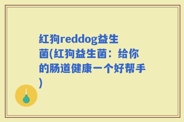 红狗reddog益生菌(红狗益生菌：给你的肠道健康一个好帮手)