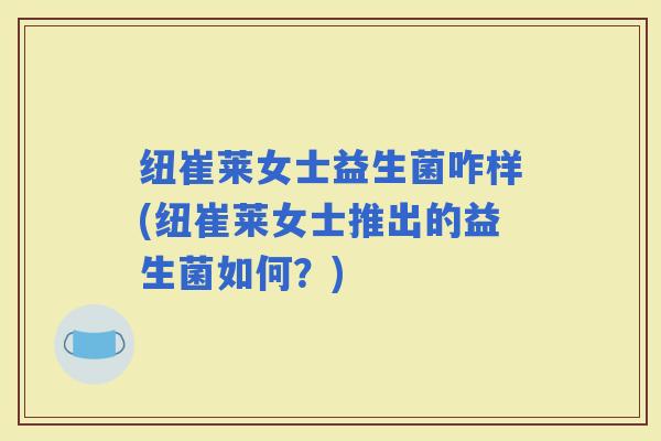 纽崔莱女士益生菌咋样(纽崔莱女士推出的益生菌如何？)