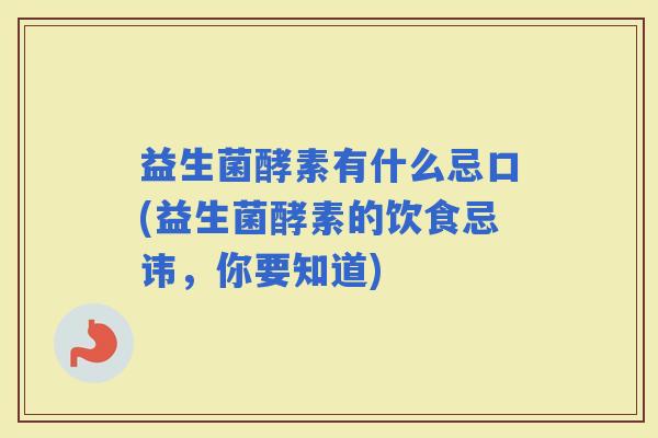 益生菌酵素有什么忌口(益生菌酵素的饮食忌讳，你要知道)