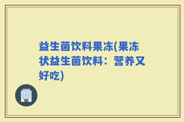 益生菌饮料果冻(果冻状益生菌饮料：营养又好吃)