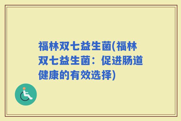 福林双七益生菌(福林双七益生菌：促进肠道健康的有效选择)