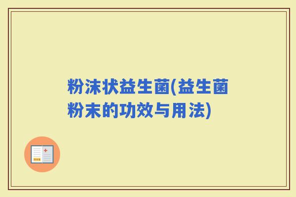 粉沫状益生菌(益生菌粉末的功效与用法)