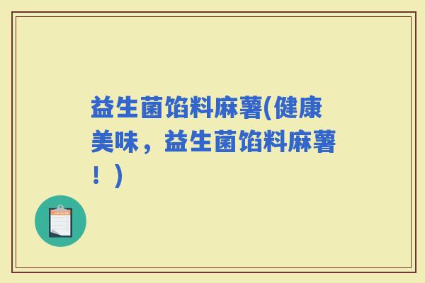 益生菌馅料麻薯(健康美味，益生菌馅料麻薯！)