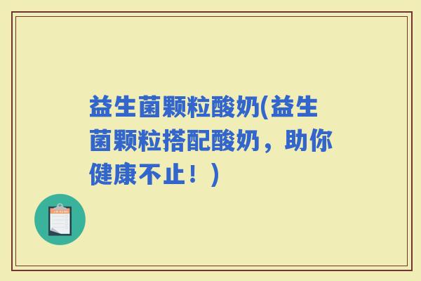 益生菌颗粒酸奶(益生菌颗粒搭配酸奶，助你健康不止！)