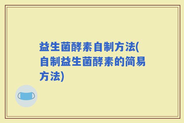 益生菌酵素自制方法(自制益生菌酵素的简易方法)