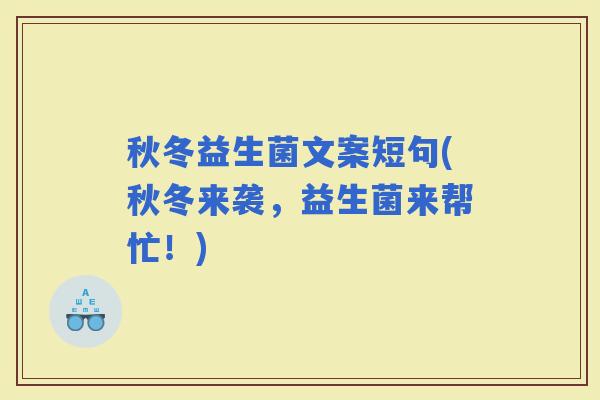 秋冬益生菌文案短句(秋冬来袭，益生菌来帮忙！)