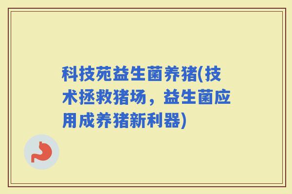 科技苑益生菌养猪(技术拯救猪场，益生菌应用成养猪新利器)