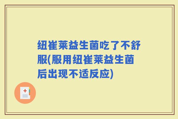 纽崔莱益生菌吃了不舒服(服用纽崔莱益生菌后出现不适反应)