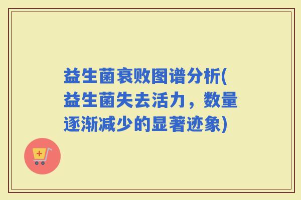 益生菌衰败图谱分析(益生菌失去活力，数量逐渐减少的显著迹象)