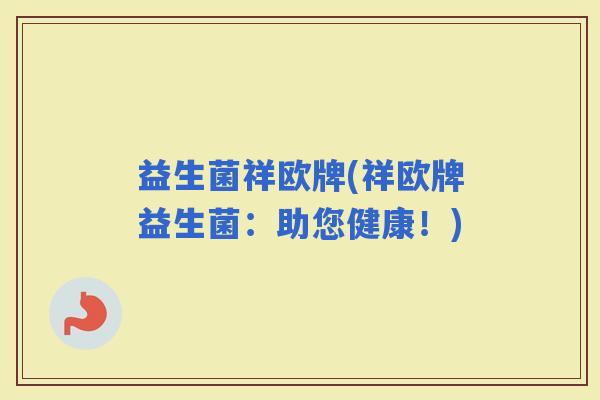 益生菌祥欧牌(祥欧牌益生菌：助您健康！)