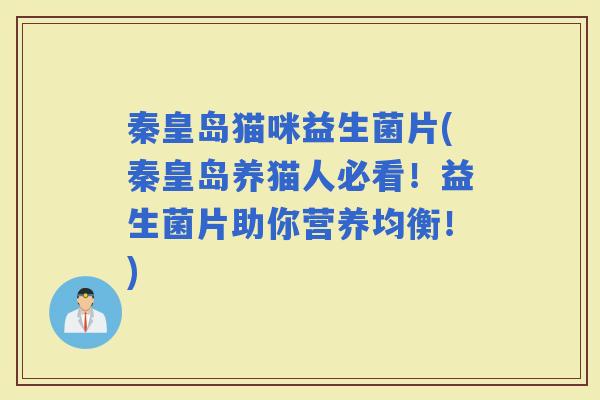 秦皇岛猫咪益生菌片(秦皇岛养猫人必看！益生菌片助你营养均衡！)