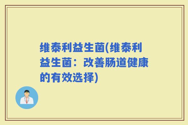 维泰利益生菌(维泰利益生菌：改善肠道健康的有效选择)