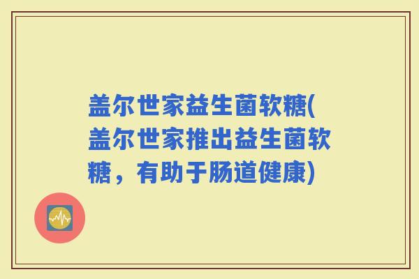 盖尔世家益生菌软糖(盖尔世家推出益生菌软糖，有助于肠道健康)