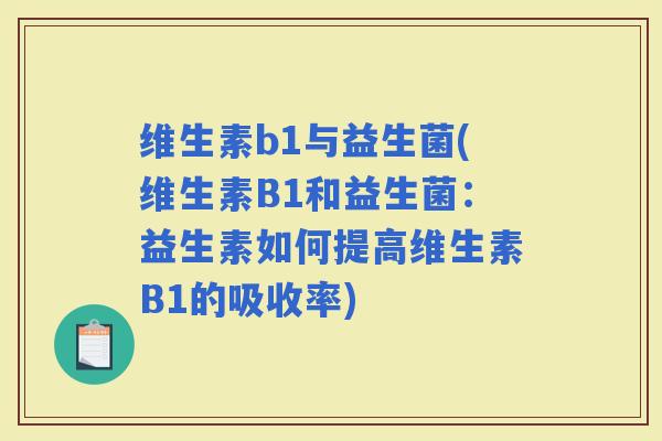 维生素b1与益生菌(维生素B1和益生菌：益生素如何提高维生素B1的吸收率)
