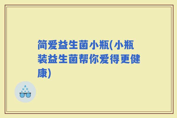 简爱益生菌小瓶(小瓶装益生菌帮你爱得更健康)